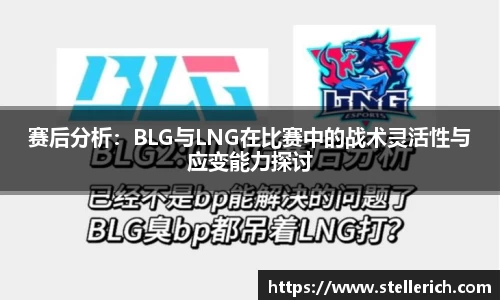 赛后分析：BLG与LNG在比赛中的战术灵活性与应变能力探讨