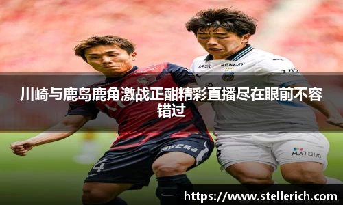 AG川崎与鹿岛鹿角激战正酣精彩直播尽在眼前不容错过